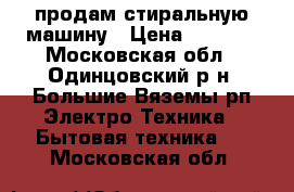 продам стиральную машину › Цена ­ 4 000 - Московская обл., Одинцовский р-н, Большие Вяземы рп Электро-Техника » Бытовая техника   . Московская обл.